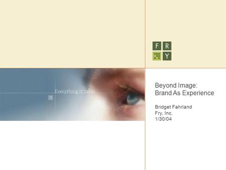 Beyond Image: Brand As Experience Bridget Fahrland Fry, Inc. 1/30/04.