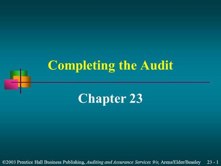 ©2003 Prentice Hall Business Publishing, Auditing and Assurance Services 9/e, Arens/Elder/Beasley 23 - 1 Completing the Audit Chapter 23.
