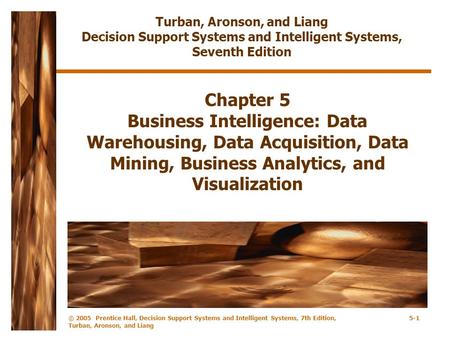 © 2005 Prentice Hall, Decision Support Systems and Intelligent Systems, 7th Edition, Turban, Aronson, and Liang 5-1 Chapter 5 Business Intelligence: Data.