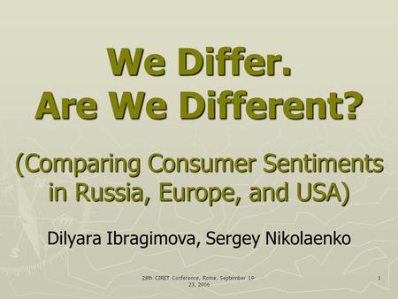 28th CIRET Conference, Rome, September 19- 23, 2006 1 We Differ. Are We Different? (Comparing Consumer Sentiments in Russia, Europe, and USA) We Differ.