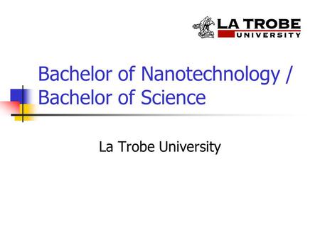 Bachelor of Nanotechnology / Bachelor of Science La Trobe University.