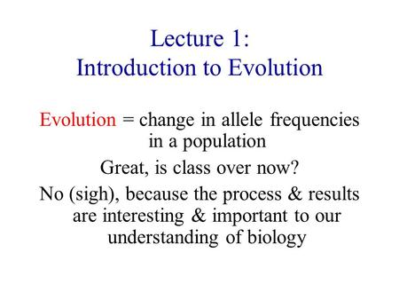 Lecture 1: Introduction to Evolution Evolution = change in allele frequencies in a population Great, is class over now? No (sigh), because the process.