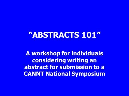 “ABSTRACTS 101” A workshop for individuals considering writing an abstract for submission to a CANNT National Symposium.