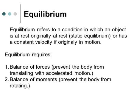 Equilibrium Equilibrium refers to a condition in which an object is at rest originally at rest (static equilibrium) or has a constant velocity if originaly.
