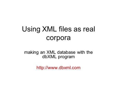 Using XML files as real corpora making an XML database with the dbXML program