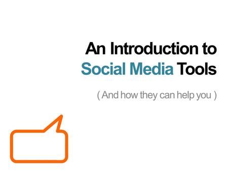 An Introduction to Social Media Tools ( And how they can help you )