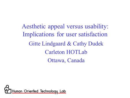 Aesthetic appeal versus usability: Implications for user satisfaction Gitte Lindgaard & Cathy Dudek Carleton HOTLab Ottawa, Canada.
