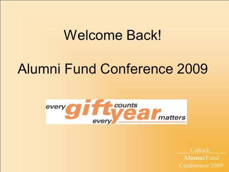 ____Caltech_____ Alumni Fund Conference 2009 Welcome Back! Alumni Fund Conference 2009.
