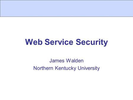 Web Service Security James Walden Northern Kentucky University.