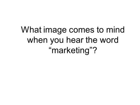 What image comes to mind when you hear the word “marketing”?