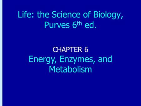 Chapter 6: Energy, Enzymes, and Metabolism CHAPTER 6 Energy, Enzymes, and Metabolism Life: the Science of Biology, Purves 6 th ed.