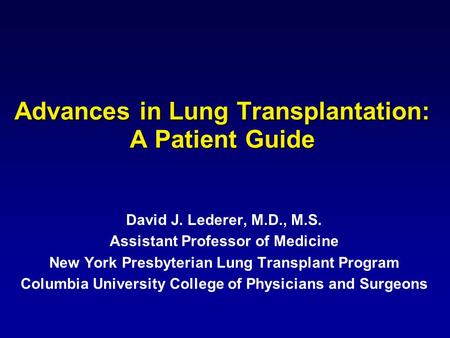 Advances in Lung Transplantation: A Patient Guide David J. Lederer, M.D., M.S. Assistant Professor of Medicine New York Presbyterian Lung Transplant Program.
