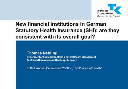 New financial institutions in German Statutory Health Insurance (SHI): are they consistent with its overall goal? Thomas Nebling Department of Strategic.