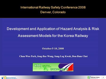 1 Development and Application of Hazard Analysis & Risk Assessment Models for the Korea Railway International Railway Safety Conference 2008 Denver, Colorado.