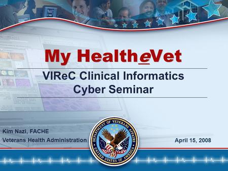 11 My HealtheVet April 15, 2008 VIReC Clinical Informatics Cyber Seminar Kim Nazi, FACHE Veterans Health Administration.