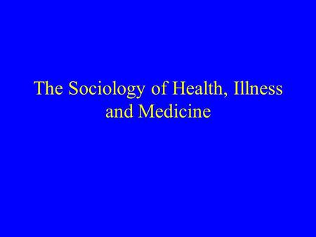The Sociology of Health, Illness and Medicine. Topics in Medical Sociology: Epidemiology Public health efforts and other policy issues Formal organizational.