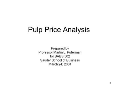 1 Pulp Price Analysis Prepared by Professor Martin L. Puterman for BABS 502 Sauder School of Business March 24, 2004.