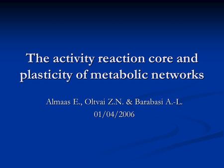 The activity reaction core and plasticity of metabolic networks Almaas E., Oltvai Z.N. & Barabasi A.-L. 01/04/2006.