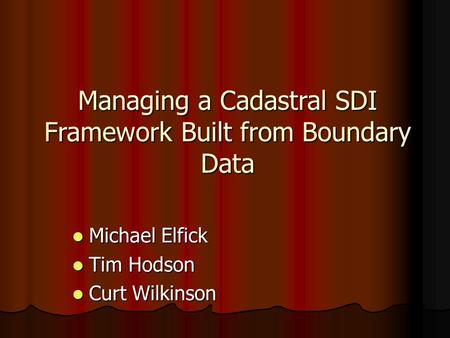 Managing a Cadastral SDI Framework Built from Boundary Data Michael Elfick Michael Elfick Tim Hodson Tim Hodson Curt Wilkinson Curt Wilkinson.