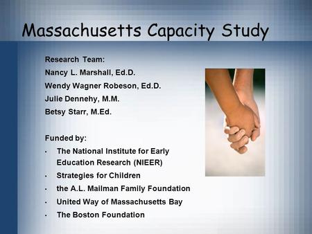 Massachusetts Capacity Study Research Team: Nancy L. Marshall, Ed.D. Wendy Wagner Robeson, Ed.D. Julie Dennehy, M.M. Betsy Starr, M.Ed. Funded by: The.