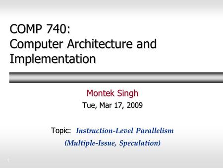 1 COMP 740: Computer Architecture and Implementation Montek Singh Tue, Mar 17, 2009 Topic: Instruction-Level Parallelism (Multiple-Issue, Speculation)