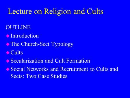 OUTLINE u Introduction u The Church-Sect Typology u Cults u Secularization and Cult Formation u Social Networks and Recruitment to Cults and Sects: Two.