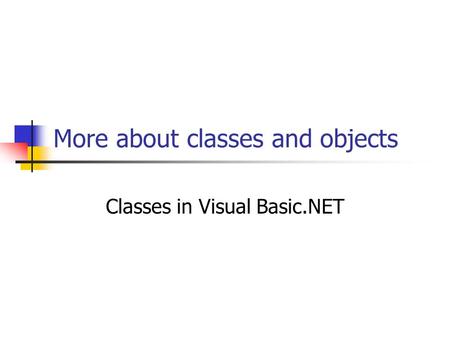 More about classes and objects Classes in Visual Basic.NET.