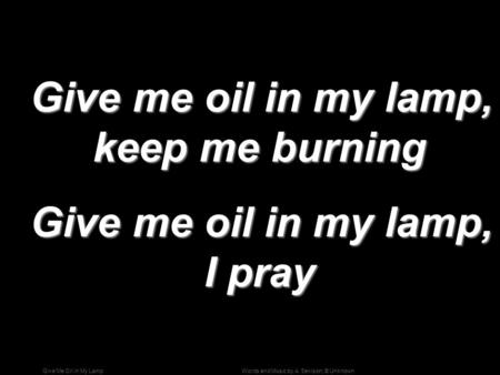Give me oil in my lamp, keep me burning Give me oil in my lamp, I pray