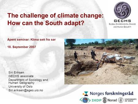 The challenge of climate change: How can the South adapt? Åpent seminar: Klima sett fra sør 18. September 2007 Siri Eriksen GECHS associate Department.