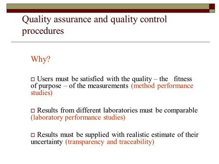 Quality assurance and quality control procedures Why?  Users must be satisfied with the quality – the fitness of purpose – of the measurements (method.