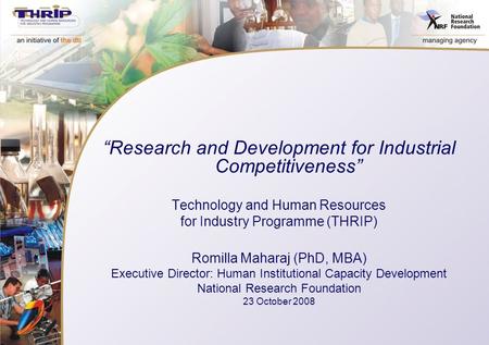 “Research and Development for Industrial Competitiveness” Technology and Human Resources for Industry Programme (THRIP) Romilla Maharaj (PhD, MBA) Executive.