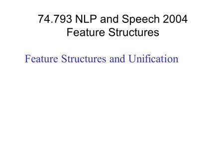74.793 NLP and Speech 2004 Feature Structures Feature Structures and Unification.