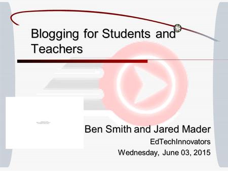 Blogging for Students and Teachers Ben Smith and Jared Mader EdTechInnovators Wednesday, June 03, 2015Wednesday, June 03, 2015Wednesday, June 03, 2015Wednesday,