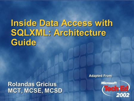 Inside Data Access with SQLXML: Architecture Guide Rolandas Gricius MCT, MCSE, MCSD Adapted From.