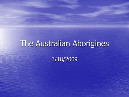 The Australian Aborigines 3/18/2009. Sahul…compare on wall map to what it looks like now…