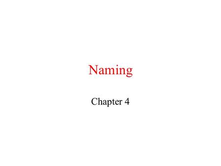 Naming Chapter 4. Names, Addresses, and Identifiers Name: String (of bits/characters) that refers to an entity (e.g. process, file, device, …) Access.