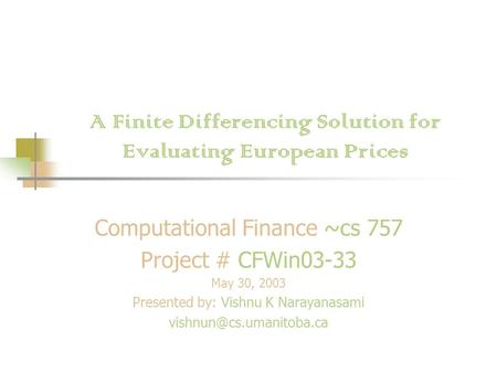 A Finite Differencing Solution for Evaluating European Prices Computational Finance ~cs 757 Project # CFWin03-33 May 30, 2003 Presented by: Vishnu K Narayanasami.