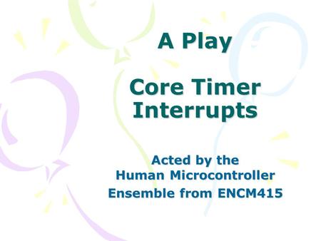 A Play Core Timer Interrupts Acted by the Human Microcontroller Ensemble from ENCM415.