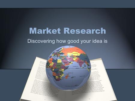 Market Research Discovering how good your idea is.