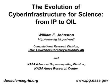 The Evolution of Cyberinfrastructure for Science: from IP to OIL  doesciencegrid.org William E. Johnston  Computational.
