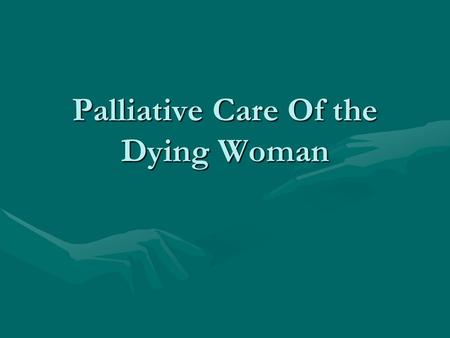 Palliative Care Of the Dying Woman. Objectives Describe the Philosophy of Palliative CareDescribe the Philosophy of Palliative Care Discuss the emotionsDiscuss.
