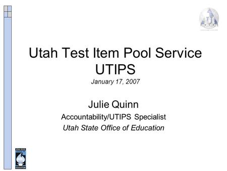 Utah Test Item Pool Service UTIPS January 17, 2007 Julie Quinn Accountability/UTIPS Specialist Utah State Office of Education.
