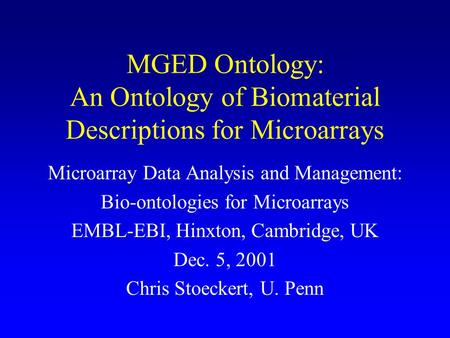 MGED Ontology: An Ontology of Biomaterial Descriptions for Microarrays Microarray Data Analysis and Management: Bio-ontologies for Microarrays EMBL-EBI,