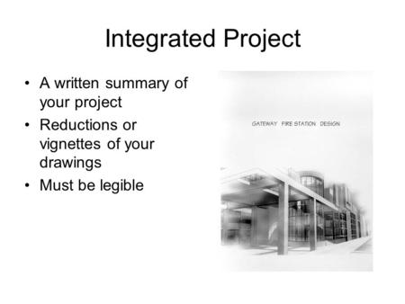 Integrated Project A written summary of your project Reductions or vignettes of your drawings Must be legible.