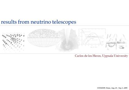Carlos de los Heros, Uppsala University results from neutrino telescopes COSMO05. Bonn, Aug. 28 – Sep. 1, 2005.