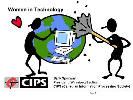 Page 1 Women in Technology Women in Technology Barb Spurway President, Winnipeg Section CIPS (Canadian Information Processing Society)