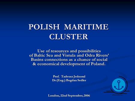 POLISH MARITIME CLUSTER Use of resources and possibilities of Baltic Sea and Vistula and Odra Rivers’ Basins connections as a chance of social & economical.