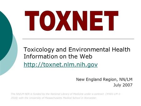 Toxicology and Environmental Health Information on the Web  New England Region, NN/LM July 2007 The NN/LM NER is funded by the.