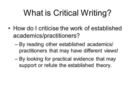 What is Critical Writing? How do I criticise the work of established academics/practitioners? –By reading other established academics/ practitioners that.