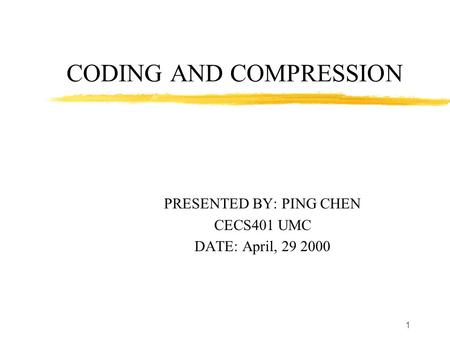 1 CODING AND COMPRESSION PRESENTED BY: PING CHEN CECS401 UMC DATE: April, 29 2000.